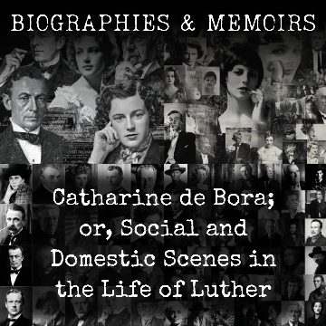 Catharine de Bora; or, Social and Domestic Scenes in the Life of Luther