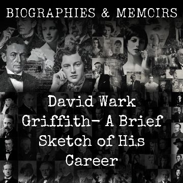 David Wark Griffith-  A Brief Sketch of His Career