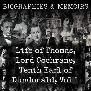 Life of Thomas, Lord Cochrane, Tenth Earl of Dundonald, Vol 1